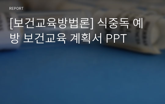 [보건교육방법론] 식중독 예방 보건교육 계획서 PPT