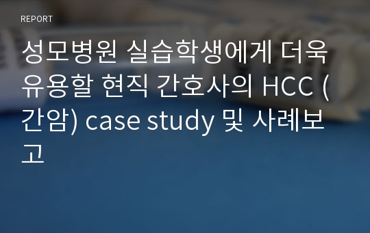 성모병원 실습학생에게 더욱 유용할 현직 간호사의 HCC (간암) case study 및 사례보고