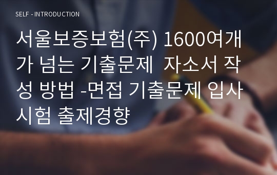 서울보증보험(주) 1600여개가 넘는 기출문제  자소서 작성 방법 -면접 기출문제 입사시험 출제경향