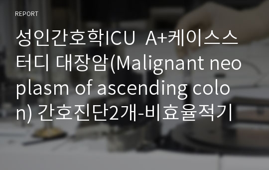 성인간호학ICU  A+케이스스터디 대장암(Malignant neoplasm of ascending colon) 간호진단2개-비효율적기도청결, 운동장애