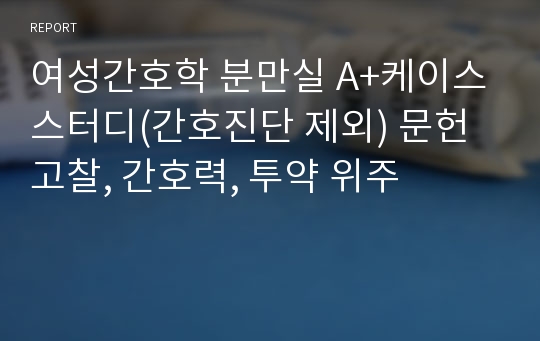 여성간호학 분만실 A+케이스스터디(간호진단 제외) 문헌고찰, 간호력, 투약 위주