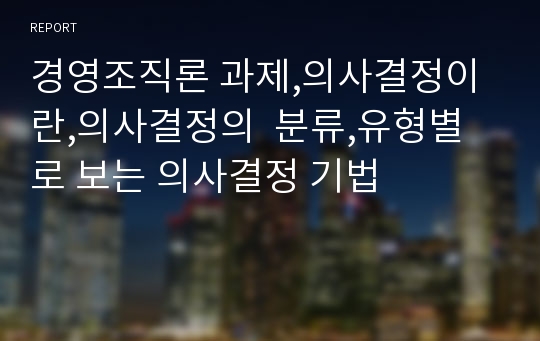 경영조직론 과제,의사결정이란,의사결정의  분류,유형별로 보는 의사결정 기법