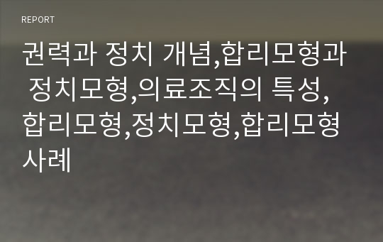 권력과 정치 개념,합리모형과 정치모형,의료조직의 특성,합리모형,정치모형,합리모형 사례