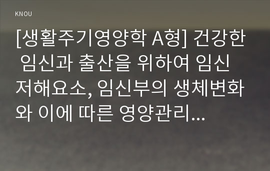 [생활주기영양학 A형] 건강한 임신과 출산을 위하여 임신 저해요소, 임신부의 생체변화와 이에 따른 영양관리, 임신 시 질병관리 내용을 자세히 서술하시오.