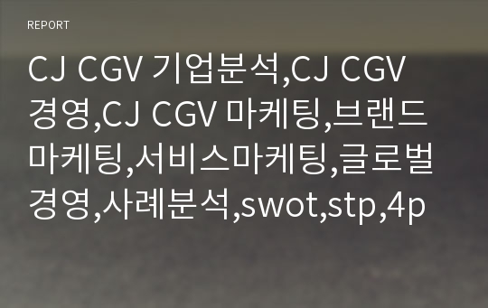 CJ CGV 기업분석,CJ CGV 경영,CJ CGV 마케팅,브랜드마케팅,서비스마케팅,글로벌경영,사례분석,swot,stp,4p