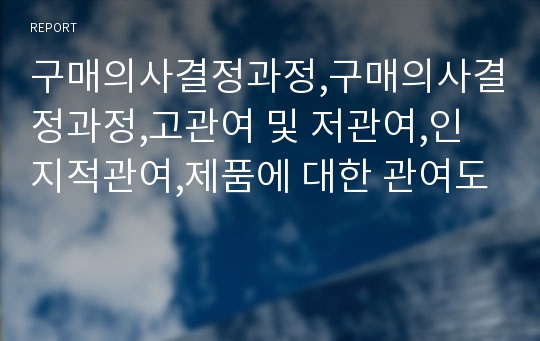 구매의사결정과정,구매의사결정과정,고관여 및 저관여,인지적관여,제품에 대한 관여도