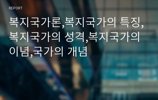 복지국가론,복지국가의 특징,복지국가의 성격,복지국가의 이념,국가의 개념