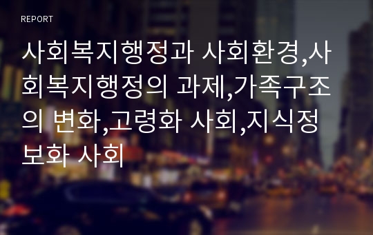 사회복지행정과 사회환경,사회복지행정의 과제,가족구조의 변화,고령화 사회,지식정보화 사회