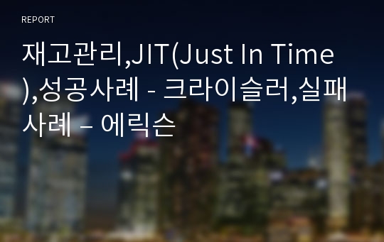 재고관리,JIT(Just In Time),성공사례 - 크라이슬러,실패사례 – 에릭슨