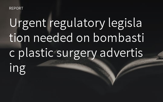 Urgent regulatory legislation needed on bombastic plastic surgery advertising