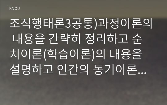 조직행태론3공통)과정이론의 내용을 간략히 정리하고 순치이론(학습이론)의 내용을 설명하고 인간의 동기이론으로 활용할 수 있는지를 평가해 보시오