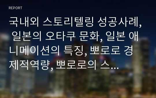 국내외 스토리텔링 성공사례, 일본의 오타쿠 문화, 일본 애니메이션의 특징, 뽀로로 경제적역량, 뽀로로의 스토리텔링