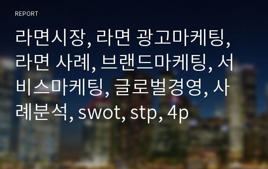 라면시장, 라면 광고마케팅, 라면 사례, 브랜드마케팅, 서비스마케팅, 글로벌경영, 사례분석, swot, stp, 4p