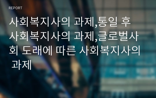 사회복지사의 과제,통일 후 사회복지사의 과제,글로벌사회 도래에 따른 사회복지사의 과제