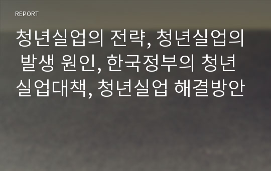 청년실업의 전략, 청년실업의 발생 원인, 한국정부의 청년실업대책, 청년실업 해결방안