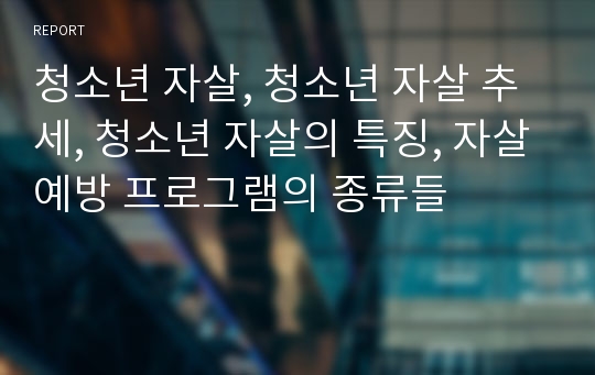 청소년 자살, 청소년 자살 추세, 청소년 자살의 특징, 자살예방 프로그램의 종류들