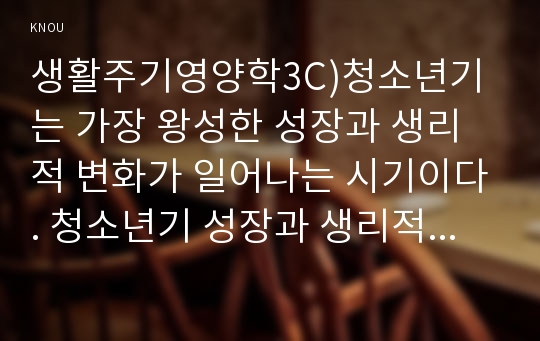 생활주기영양학3C)청소년기는 가장 왕성한 성장과 생리적 변화가 일어나는 시기이다. 청소년기 성장과 생리적 발달 특성을 설명하고, 이 시기 식행동과 영양문제에 대하여 설명하시오.