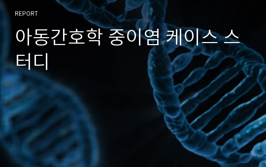 아동간호학 중이염 케이스 스터디