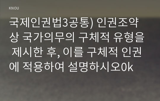 국제인권법3공통) 인권조약상 국가의무의 구체적 유형을 제시한 후, 이를 구체적 인권에 적용하여 설명하시오0k