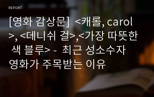 [영화 감상문]  &lt;캐롤, carol&gt;, &lt;데니쉬 걸&gt;,&lt;가장 따뜻한 색 블루&gt; -  최근 성소수자 영화가 주목받는 이유