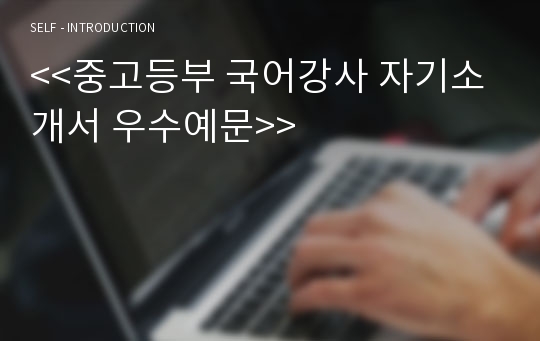 &lt;&lt;중고등부 국어강사 자기소개서 우수예문&gt;&gt;중고등부 국어강사 자소서,기간제 국어강사 자기소개서,학원 국어강사 자기소개서,파트강사 지원동기,시간제 강사 자소서,국어논술 합격예문,우수예문