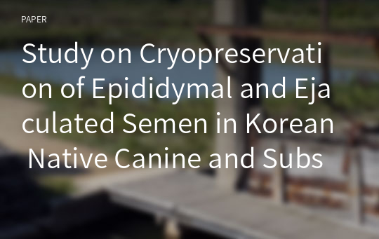 Study on Cryopreservation of Epididymal and Ejaculated Semen in Korean Native Canine and Subsequent Pregnancy Rate after Artificial Insemination