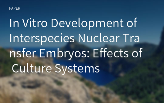 In Vitro Development of Interspecies Nuclear Transfer Embryos: Effects of Culture Systems