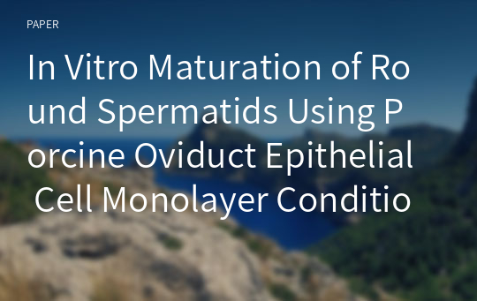 In Vitro Maturation of Round Spermatids Using Porcine Oviduct Epithelial Cell Monolayer Condition Medium