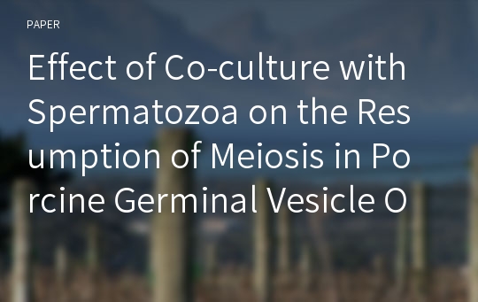 Effect of Co-culture with Spermatozoa on the Resumption of Meiosis in Porcine Germinal Vesicle Oocytes Arrested with Meiotic Inhibitors