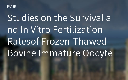 Studies on the Survival and In Vitro Fertilization Ratesof Frozen-Thawed Bovine Immature Oocytes