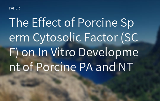 The Effect of Porcine Sperm Cytosolic Factor (SCF) on In Vitro Development of Porcine PA and NT Embryos