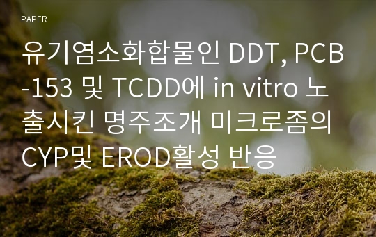 유기염소화합물인 DDT, PCB-153 및 TCDD에 in vitro 노출시킨 명주조개 미크로좀의 CYP및 EROD활성 반응