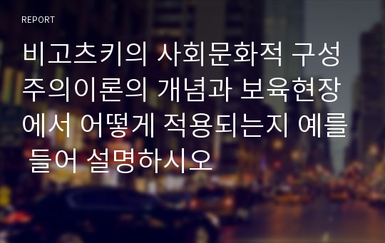 비고츠키의 사회문화적 구성주의이론의 개념과 보육현장에서 어떻게 적용되는지 예를 들어 설명하시오