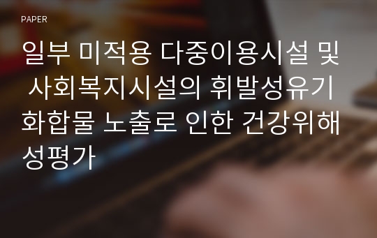 일부 미적용 다중이용시설 및 사회복지시설의 휘발성유기화합물 노출로 인한 건강위해성평가