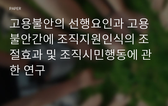 고용불안의 선행요인과 고용불안간에 조직지원인식의 조절효과 및 조직시민행동에 관한 연구