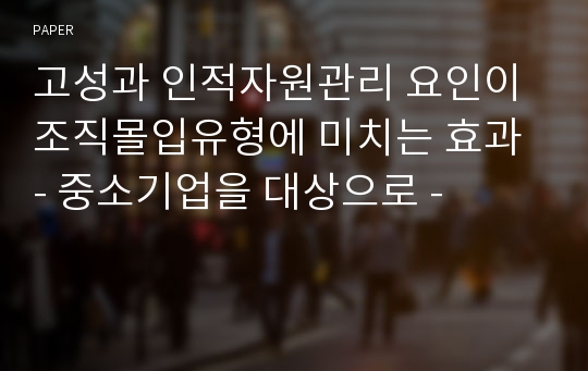 고성과 인적자원관리 요인이 조직몰입유형에 미치는 효과 - 중소기업을 대상으로 -