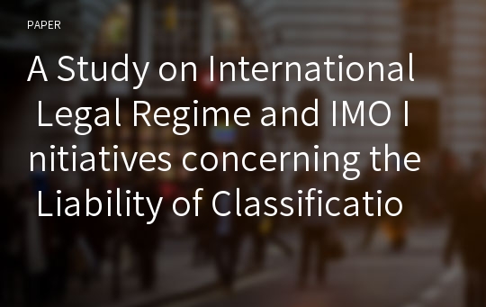 A Study on International Legal Regime and IMO Initiatives concerning the Liability of Classification Societies