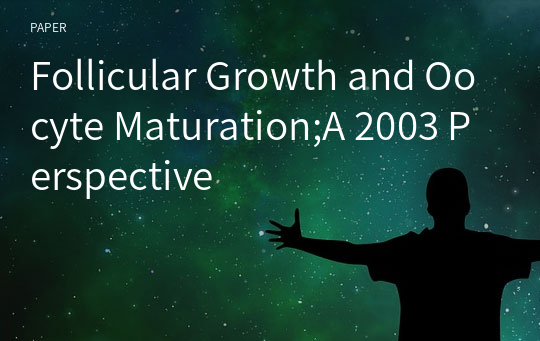 Follicular Growth and Oocyte Maturation;A 2003 Perspective