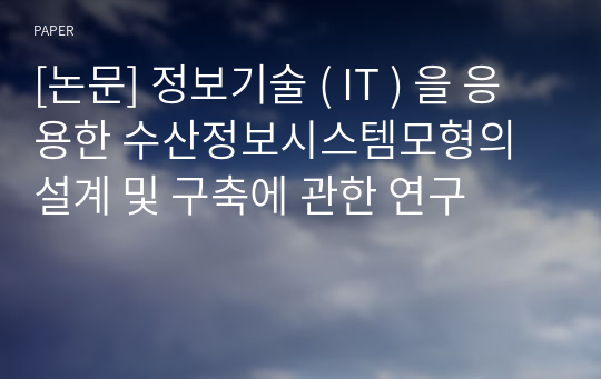 [논문] 정보기술 ( IT ) 을 응용한 수산정보시스템모형의 설계 및 구축에 관한 연구