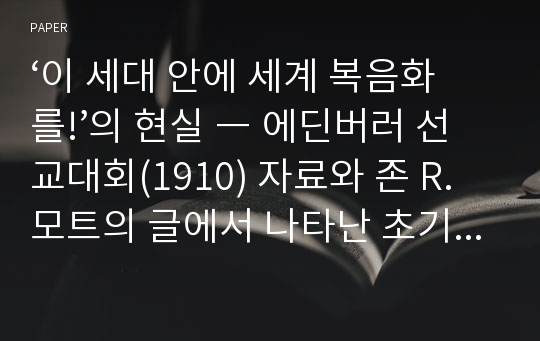 ‘이 세대 안에 세계 복음화를!’의 현실 ― 에딘버러 선교대회(1910) 자료와 존 R.모트의 글에서 나타난 초기 한국교회의 부흥에 대한 선교학적 고찰