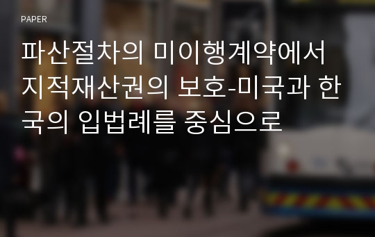 파산절차의 미이행계약에서 지적재산권의 보호-미국과 한국의 입법례를 중심으로