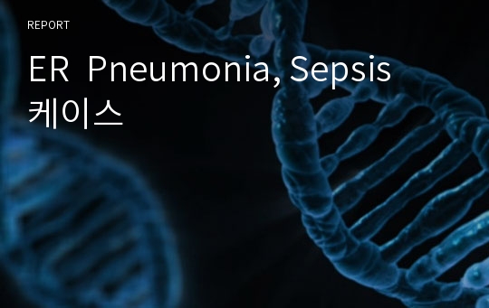 ER  Pneumonia, Sepsis　케이스