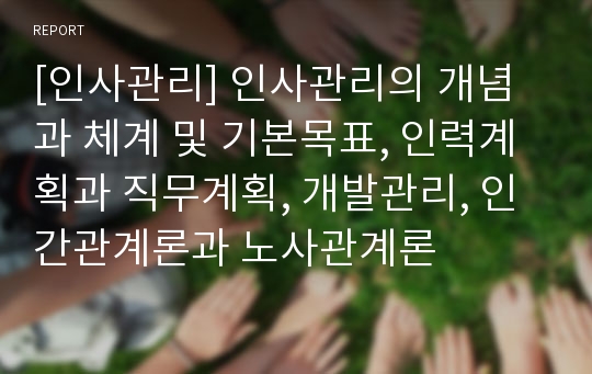 [인사관리] 인사관리의 개념과 체계 및 기본목표, 인력계획과 직무계획, 개발관리, 인간관계론과 노사관계론