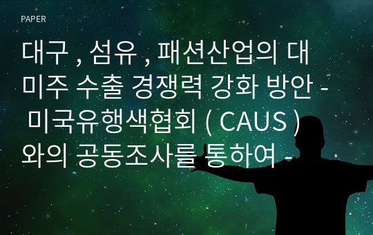 대구 , 섬유 , 패션산업의 대미주 수출 경쟁력 강화 방안 - 미국유행색협회 ( CAUS ) 와의 공동조사를 통하여 -