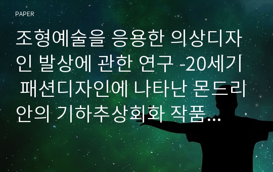 조형예술을 응용한 의상디자인 발상에 관한 연구 -20세기 패션디자인에 나타난 몬드리안의 기하추상회화 작품을 중심으로-