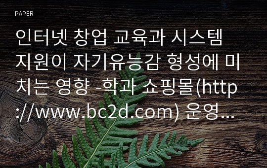 인터넷 창업 교육과 시스템 지원이 자기유능감 형성에 미치는 영향 -학과 쇼핑몰(http://www.bc2d.com) 운영을 중심으로-