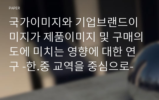 국가이미지와 기업브랜드이미지가 제품이미지 및 구매의도에 미치는 영향에 대한 연구 -한.중 교역을 중심으로-