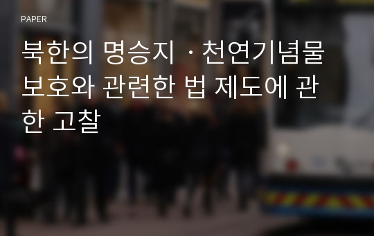 북한의 명승지ㆍ천연기념물보호와 관련한 법 제도에 관한 고찰