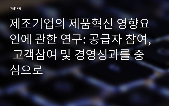 제조기업의 제품혁신 영향요인에 관한 연구: 공급자 참여, 고객참여 및 경영성과를 중심으로