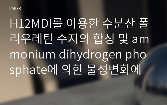 H12MDI를 이용한 수분산 폴리우레탄 수지의 합성 및 ammonium dihydrogen phosphate에 의한 물성변화에 관한 연구